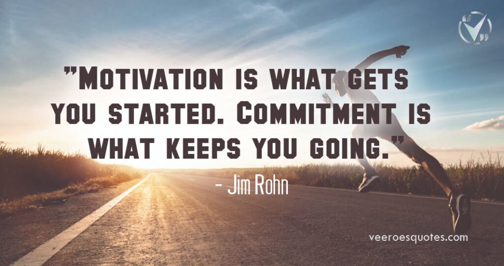 Motivation Is What Gets You Started. Commitment Is What Keeps You Going