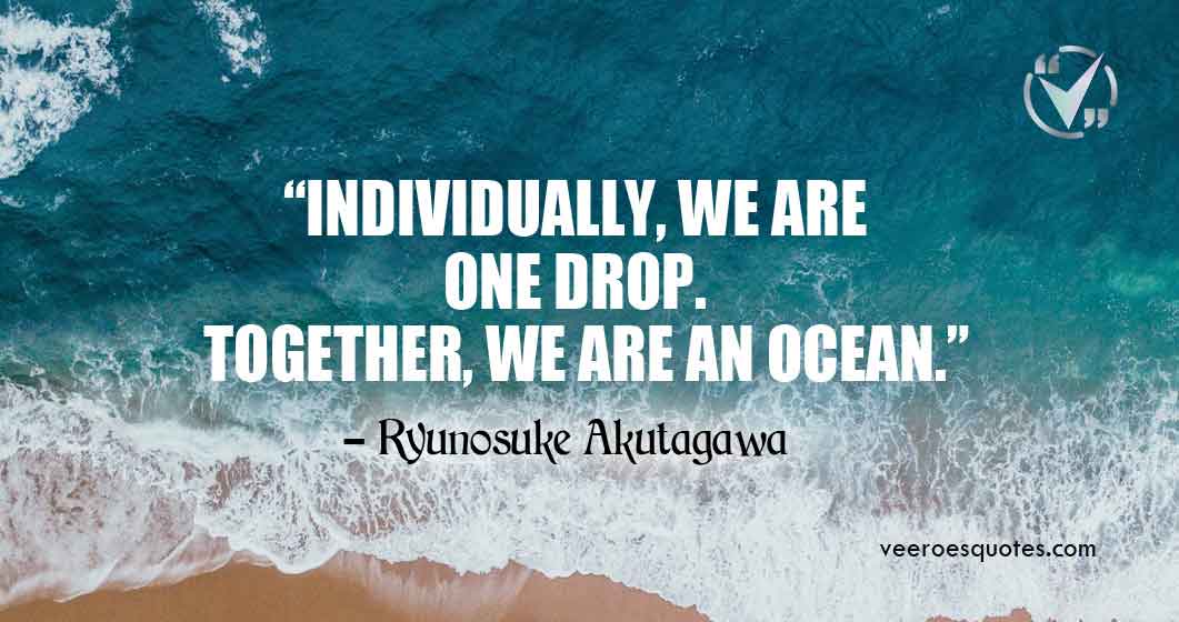 Individually, we are one drop. Together, we are an ocean