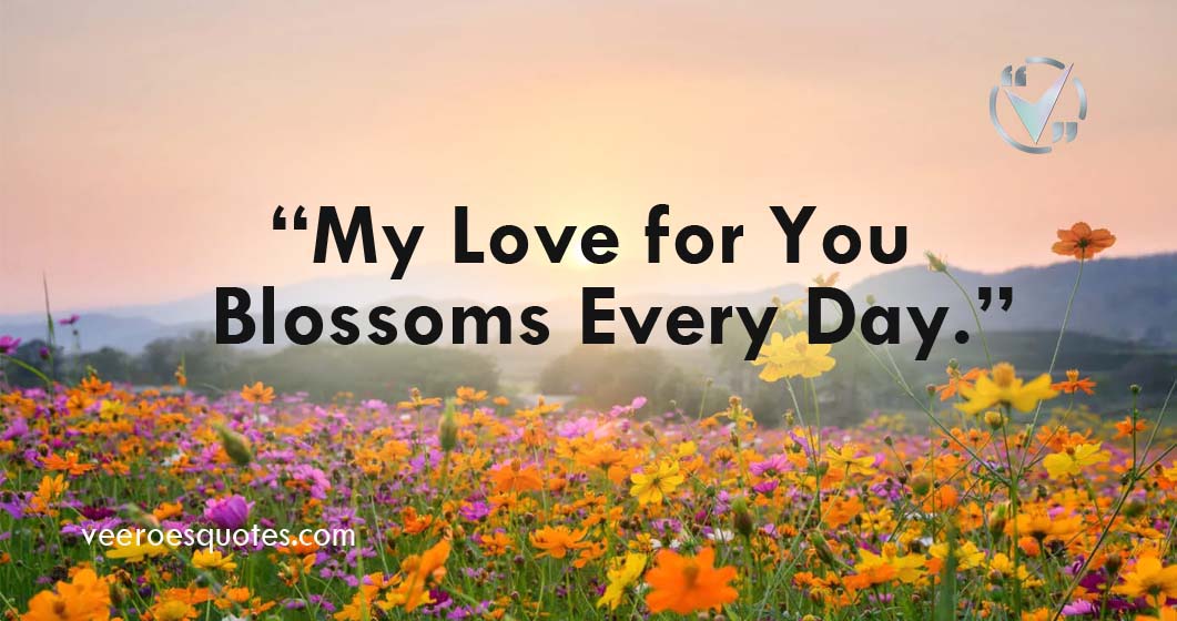 My love for you blossoms every day | Flower Quotes | VeeroesQuotes